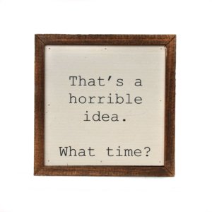 Driftless Studios - 6X6 That's a horrible idea. What Time? Funny Wall Art